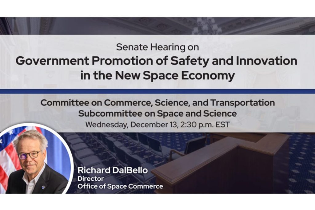 Graphic announcing that Office of Space Commerce Director Richard DalBello will testify in a Senate Hearing on Wednesday, December 13, at 2:30 p.m. EST about Government Promotion of Safety and Innovation in the New Space Economy.